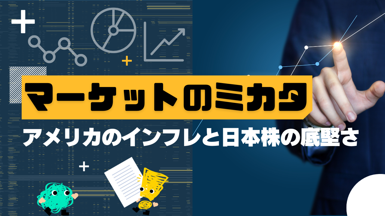 マーケットのミカタ　アメリカのインフレと日本株の底堅さ