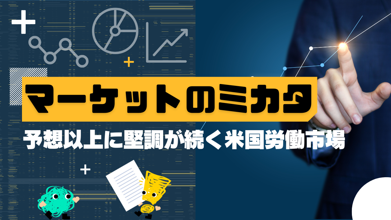 マーケットのミカタ　予想以上に堅調が続く米国労働市場