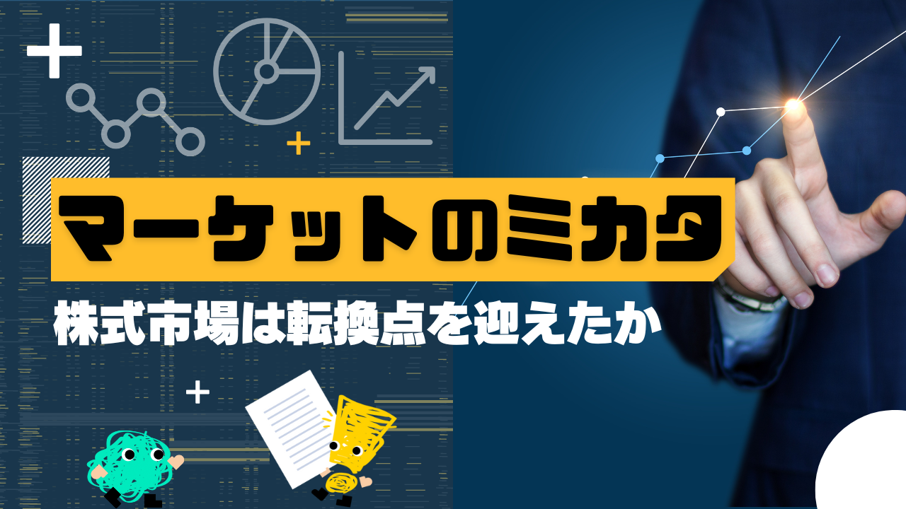 マーケットのミカタ　株式市場は転換点を迎えたか