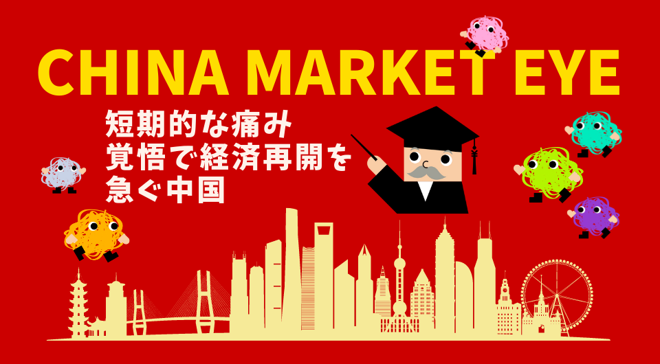 China Market Eye　短期的な痛み覚悟で経済再開を急ぐ中国