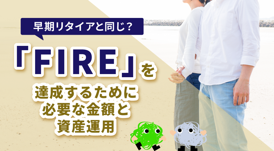 早期リタイアと同じ？「FIRE」を達成するために必要な金額と資産運用