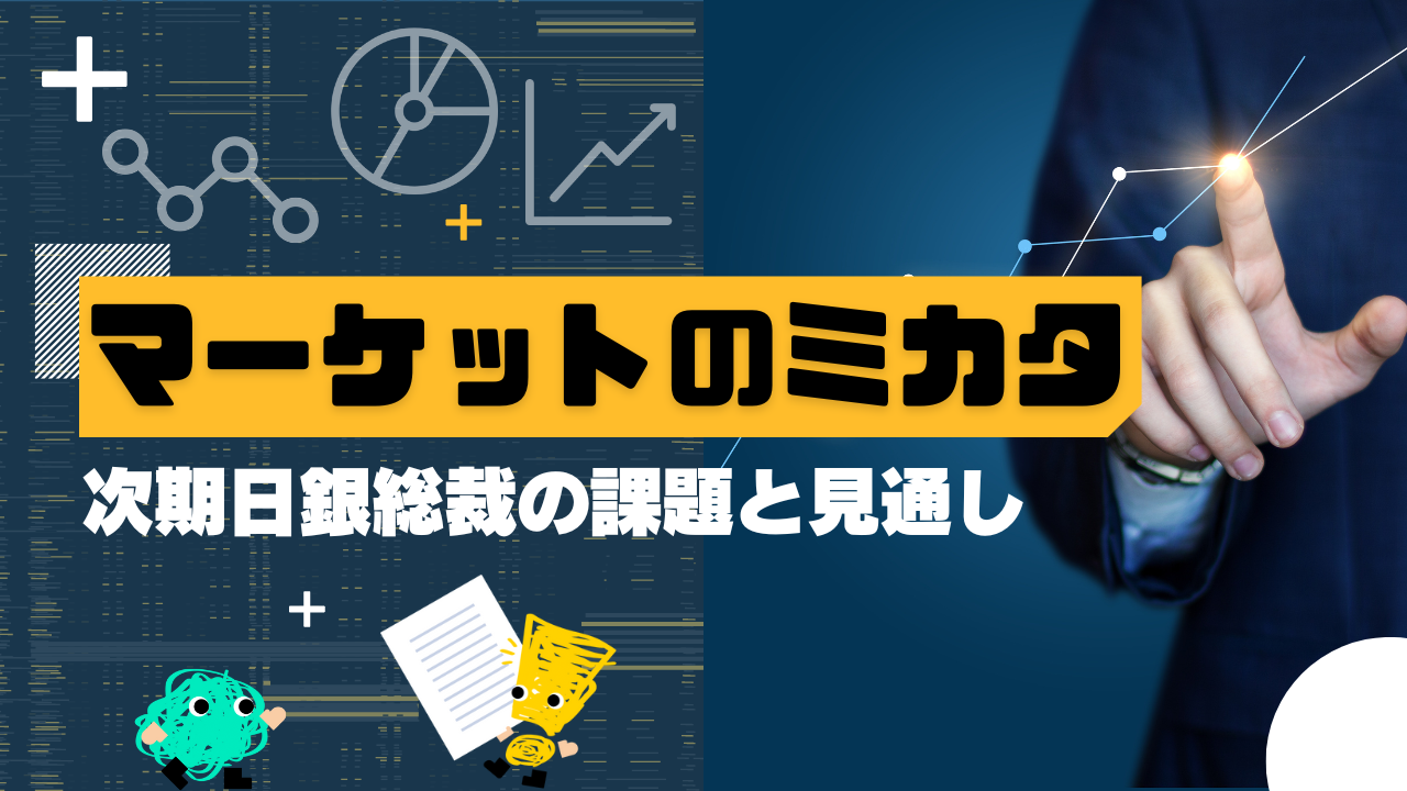 マーケットのミカタ　次期日銀総裁の課題と見通し