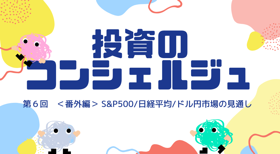 投資のコンシェルジュ　第6回 S&P500/日経平均/ドル円市場の見通し（番外編）