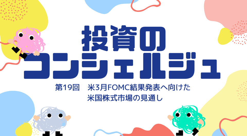 投資のコンシェルジュ　第19回　米3月FOMC結果発表へ向けた米国株式市場の見通し