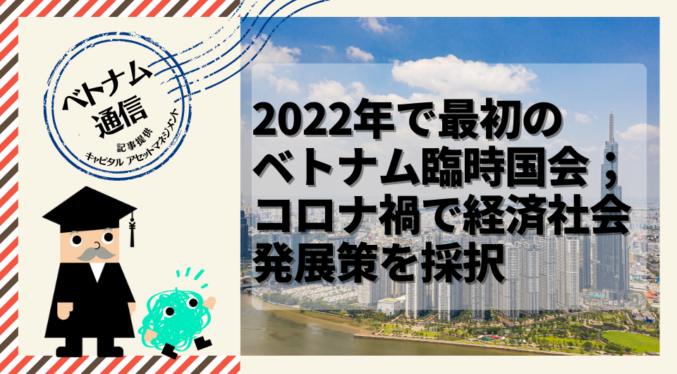 ベトナム通信　2022年で最初のベトナム臨時国会；コロナ禍で経済社会発展策を採択 