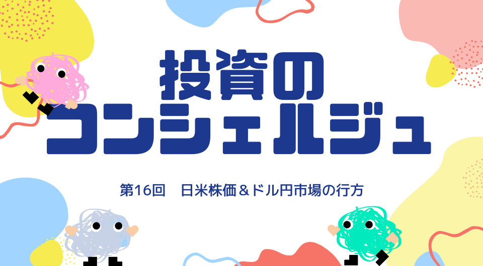 投資のコンシェルジュ　第16回　日米株価＆ドル円市場の行方