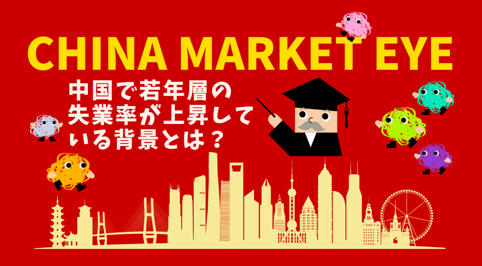 China Market Eye　中国で若年層の失業率が上昇している背景とは？