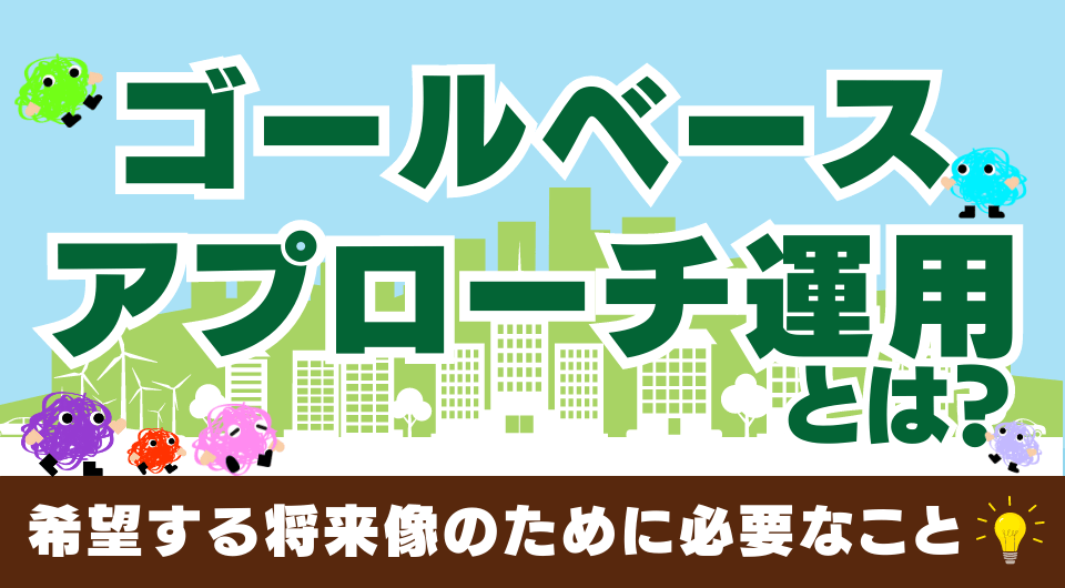 ゴールベースアプローチ運用とは？希望する将来像のために必要なこと