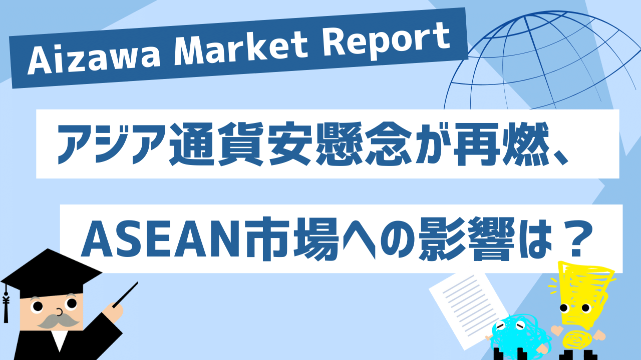 Aizawa Market Report　アジア通貨安懸念が再燃、ASEAN市場への影響は？