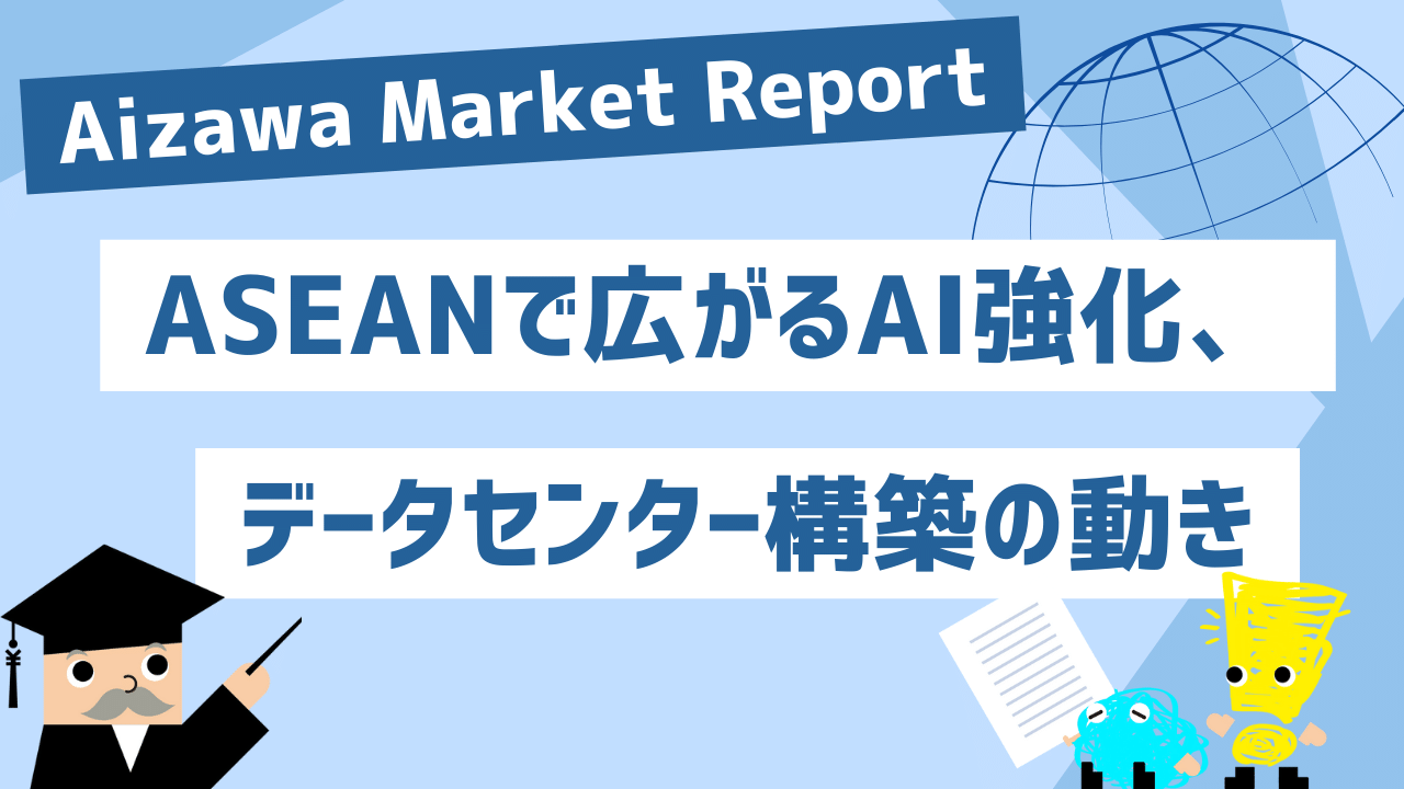Aizawa Market Report　ASEANで広がるAI強化、データセンター構築の動き