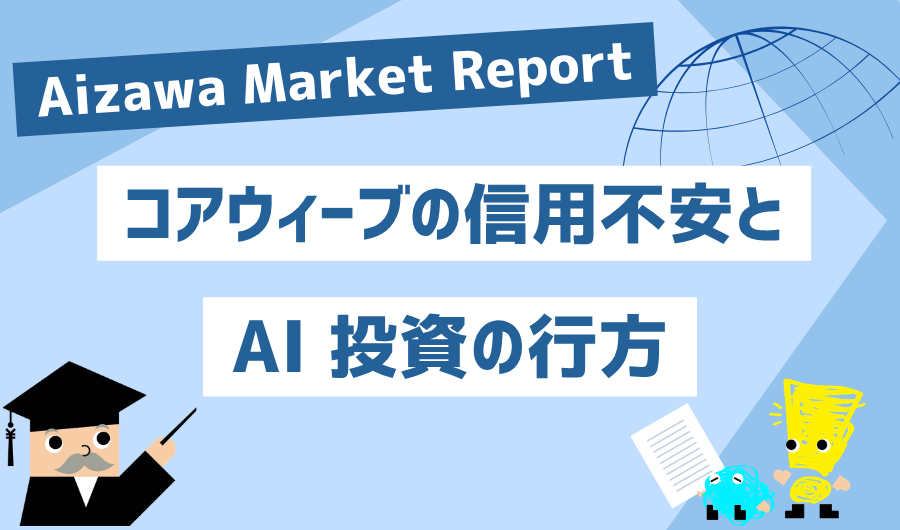 Aizawa Market Report　コアウィーブの信用不安とAI投資の行方