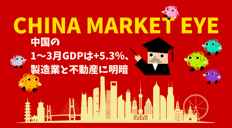 China Market Eye　中国の1～3月GDPは＋5.3％、製造業と不動産に明暗