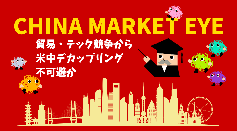 China Market Eye　貿易・テック競争から米中デカップリング不可避か