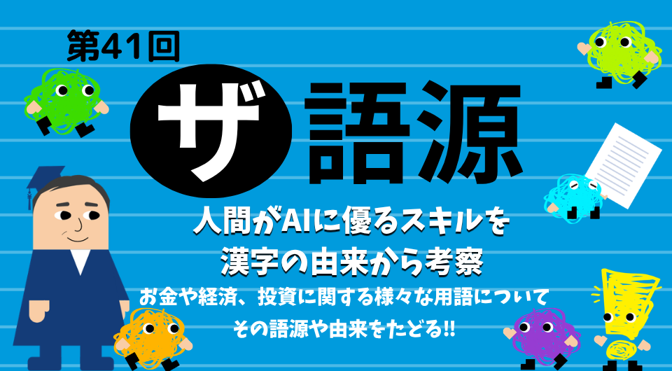 ザ 語源　第41回　人間がAIに優るスキルを漢字の由来から考察する