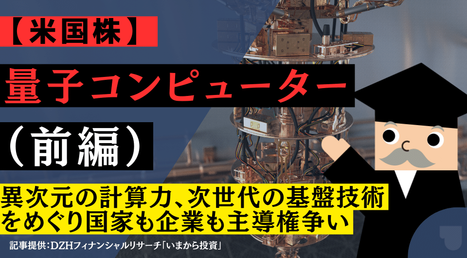 【米国株】量子コンピューター（前編）異次元の計算力、次世代の基盤技術をめぐり国家も企業も主導権争い