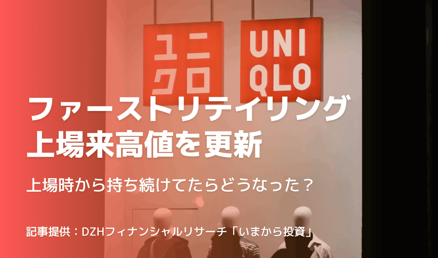 ファーストリテイリング上場来高値を更新　上場時から持ち続けてたらどうなった？