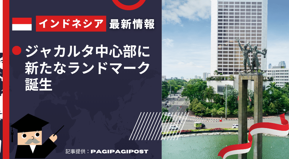 インドネシア最新情報 ジャカルタ中心部に新たなランドマーク誕生