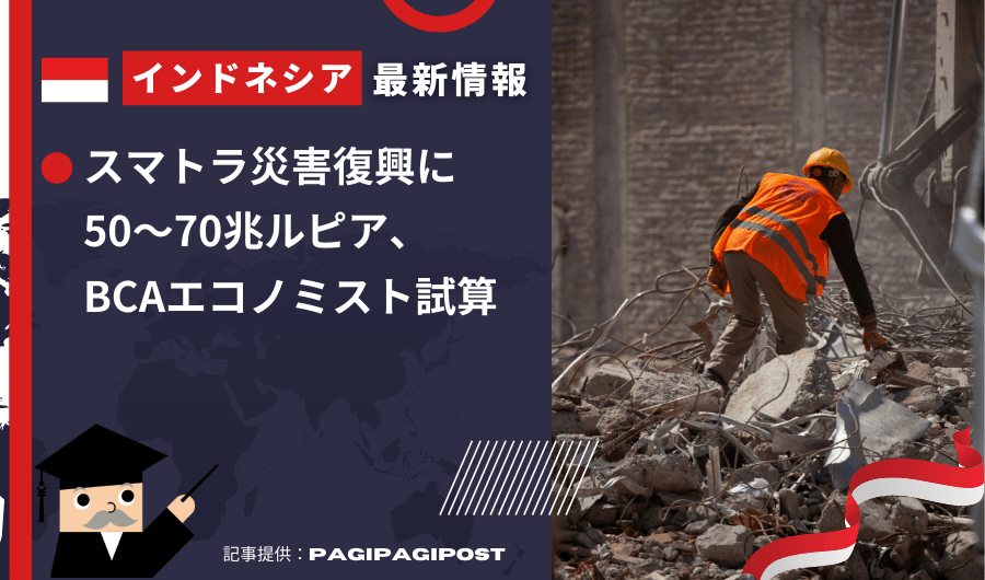 インドネシア最新情報　スマトラ災害復興に50～70兆ルピア、BCAエコノミスト試算