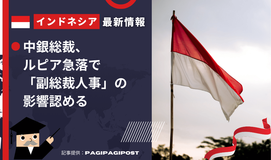 インドネシア最新情報　中銀総裁、ルピア急落で「副総裁人事」の影響認める