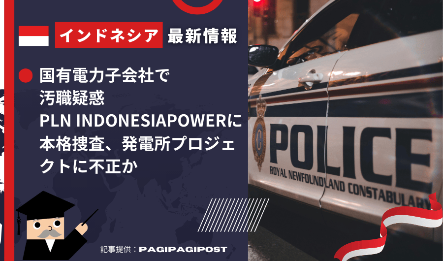 インドネシア最新情報　国有電力子会社で汚職疑惑　PLN Indonesia Powerに本格捜査、発電所プロジェクトに不正か