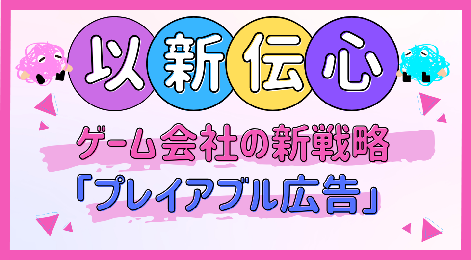 以新伝心　ゲーム会社の新戦略「プレイアブル広告」