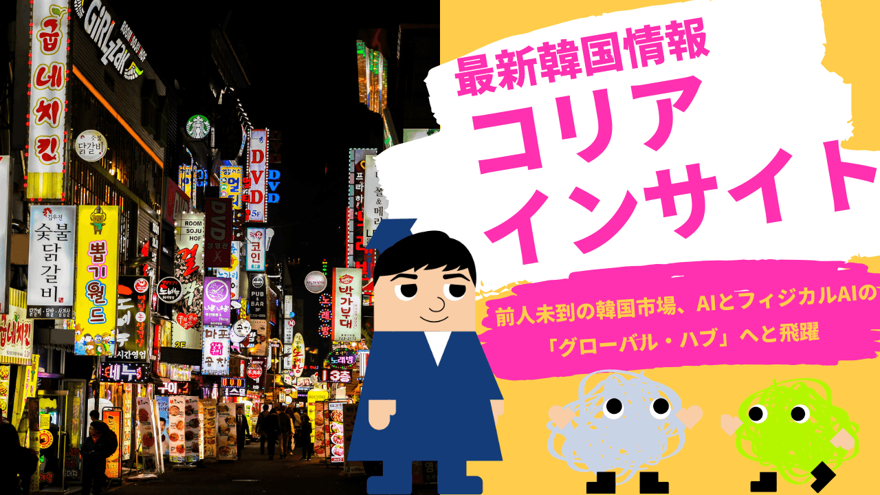 コリアインサイト　前人未到の韓国市場、AIとフィジカルAIの「グローバル・ハブ」へと飛躍