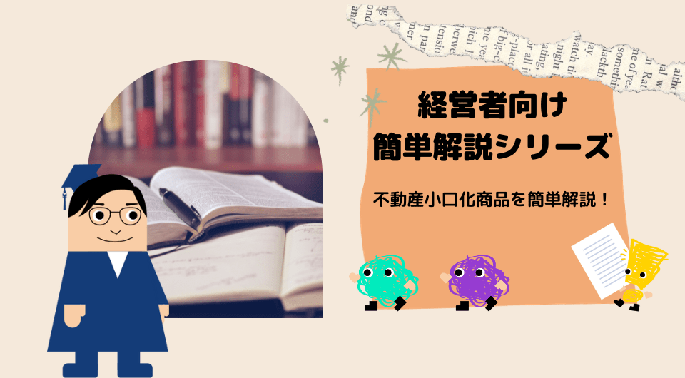 経営者向け簡単解説シリーズ　不動産小口化商品を簡単解説！