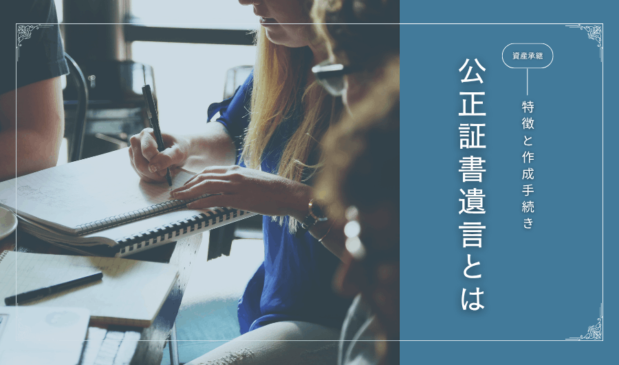 公正証書遺言とは？特徴と作成手続き
