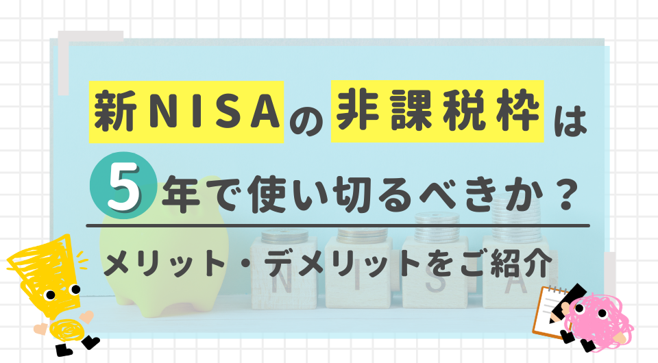新NISAの非課税枠は5年で使い切るべきか?メリット・デメリットを紹介