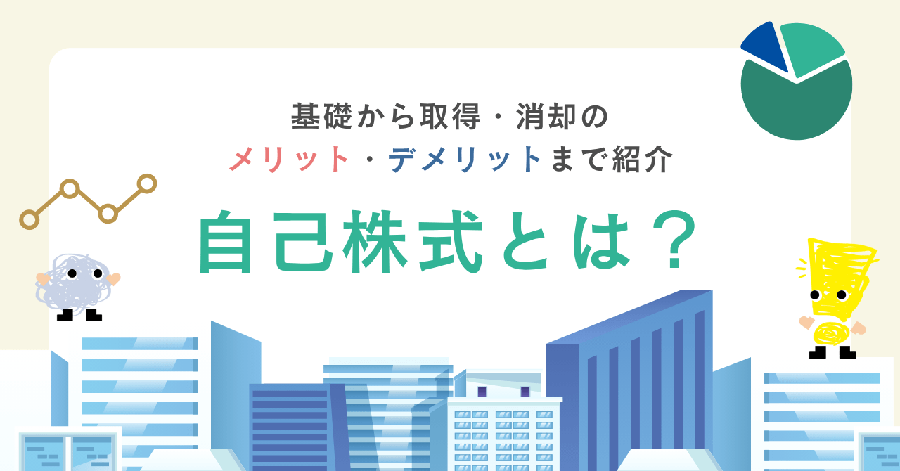 自己株式とは？基礎から取得・消却のメリット・デメリットを紹介