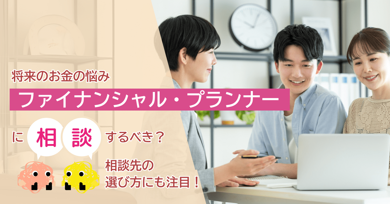 将来のお金の悩み、ファイナンシャル・プランナーに相談すべき?相談先の選び方にも注目
