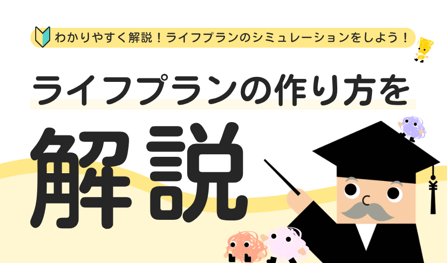 ライフプランの作り方を分かりやすく解説｜ライフプランのシミュレーションをしよう！
