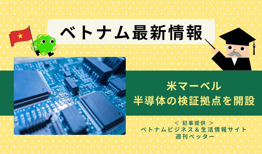 ベトナム最新情報 米マーベル、半導体の検証拠点を開設