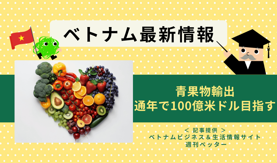 ベトナム最新情報　青果物輸出、通年で100億米ドル目指す