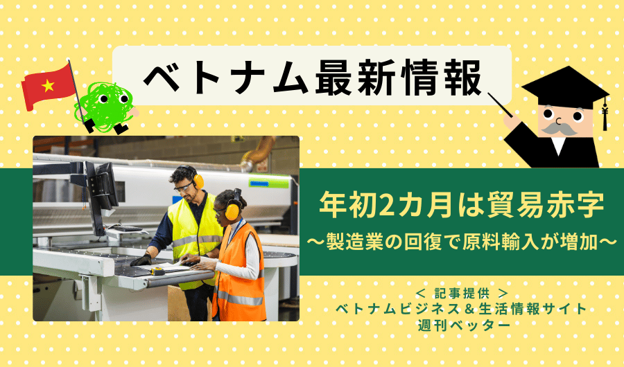 ベトナム最新情報　年初2カ月は貿易赤字 〜製造業の回復で原料輸入が増加～