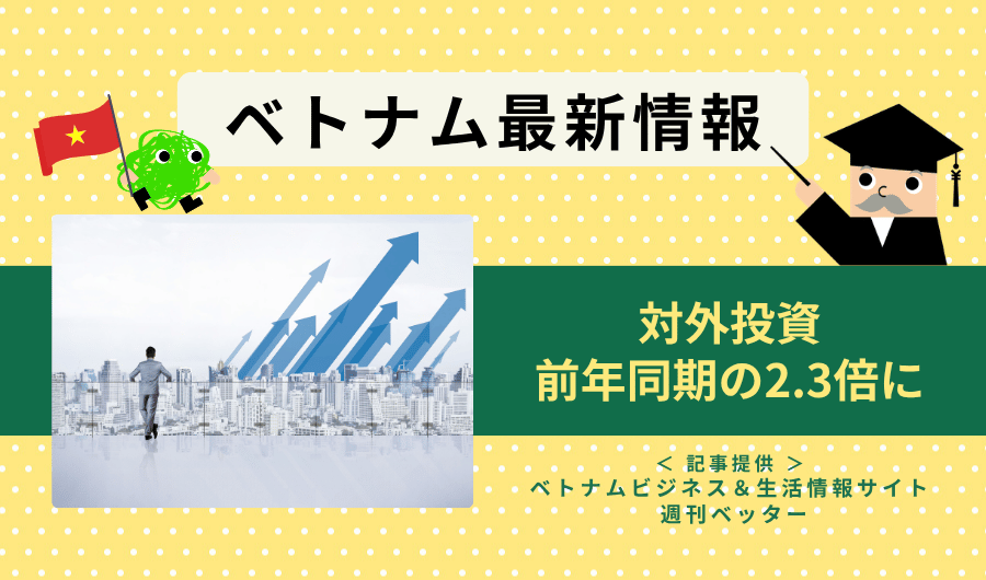 ベトナム最新情報　対外投資、前年同期の2.3倍に
