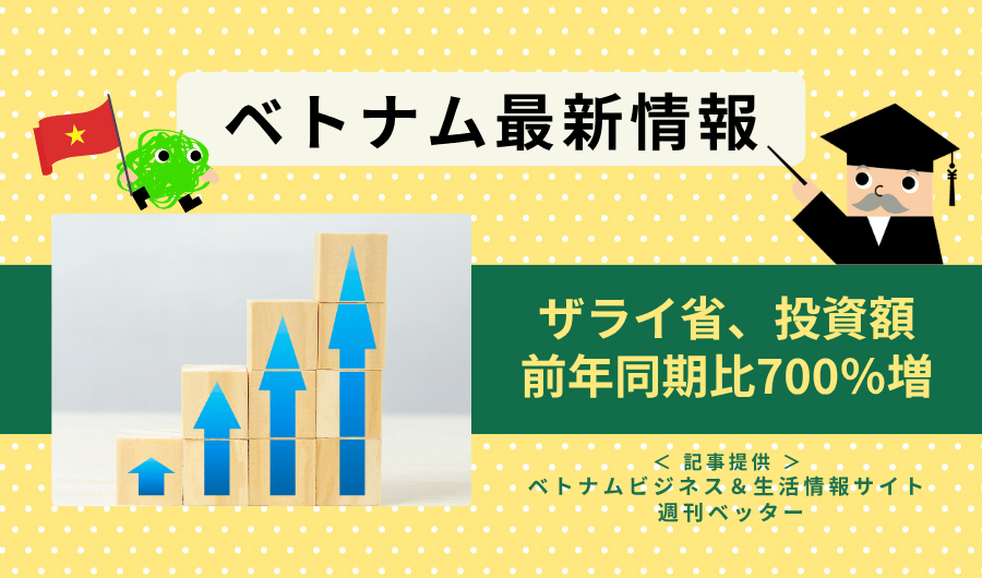ベトナム最新情報　ザライ省、投資額が前年同期比700％増の伸び