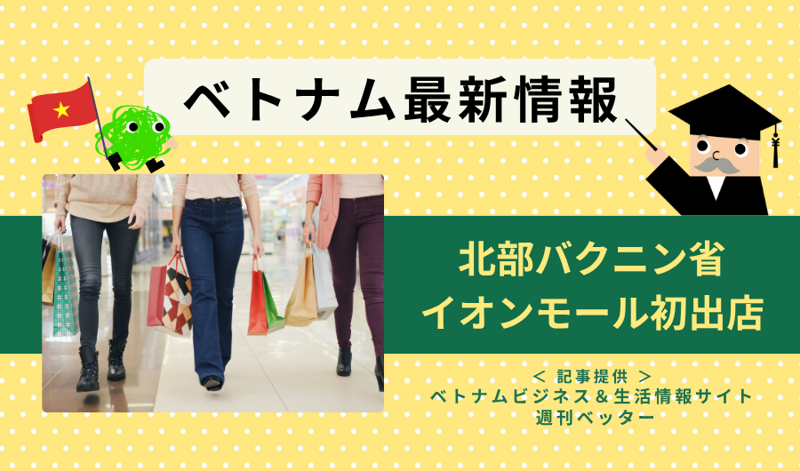 ベトナム最新情報　北部バクニン省にイオンモール初出店が決定