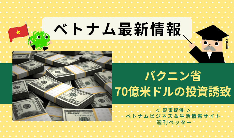 ベトナム最新情報　バクニン省、70億米ドルの投資を誘致
