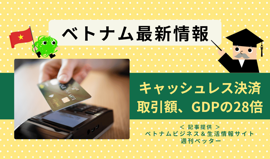 ベトナム最新情報　キャッシュレス決済取引額、GDPの28倍