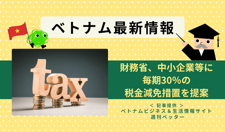 ベトナム最新情報　財務省、中小企業等に毎期30％の税金減免措置を提案
