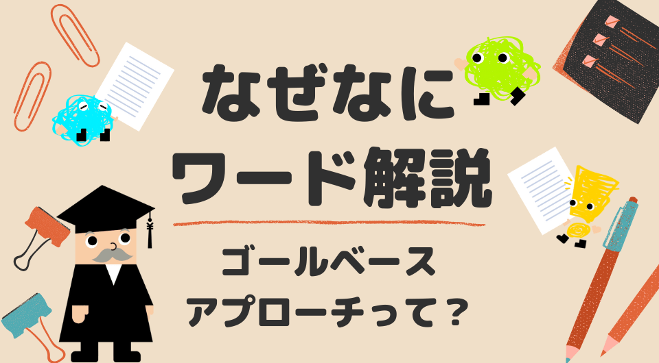 なぜなにワード解説　ゴールベースアプローチ（GBA）って？