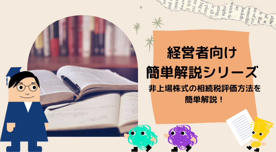 【経営者向け簡単解説シリーズ】 非上場株式の相続税評価方法を簡単解説!