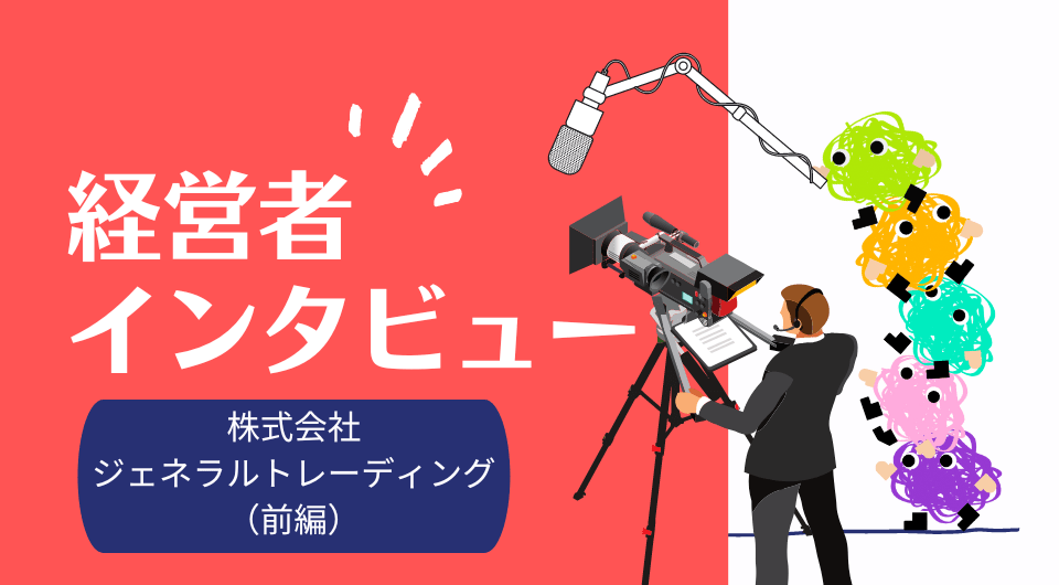 経営者インタビュー 日本企業のアジア進出を支援!中国ビジネスの“過去”と“今”<前篇> 株式会社ジェネラルトレーディング