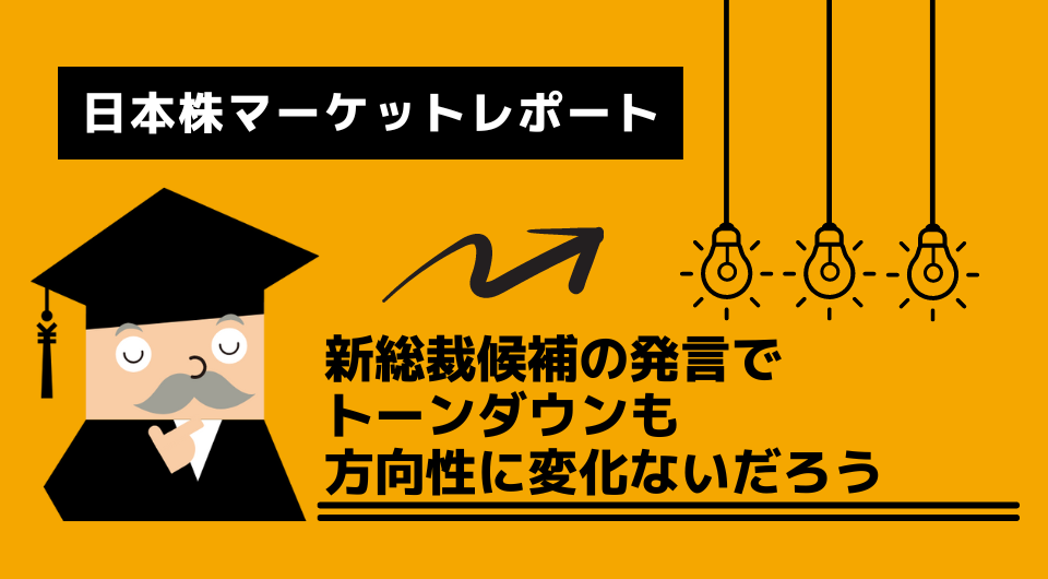 日本株マーケットレポート　新総裁候補の発言でトーンダウンも方向性に変化ないだろう