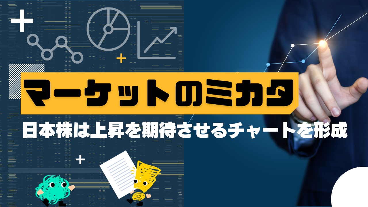 マーケットのミカタ　日本株は上昇を期待させるチャートを形成