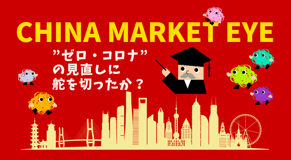China Market Eye　“ゼロ・コロナ”の見直しに舵を切ったか？
