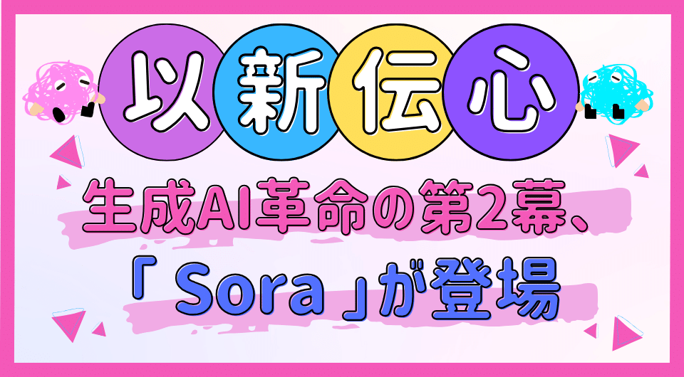 以新伝心 生成AI革命の第2幕、「 Sora 」が登場