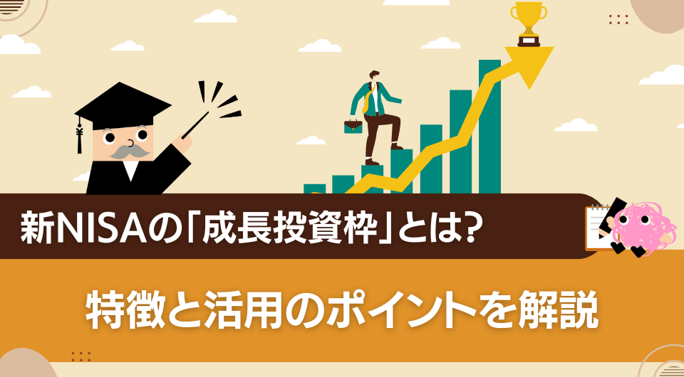 新NISAの「成長投資枠」とは？特徴と活用のポイントを解説