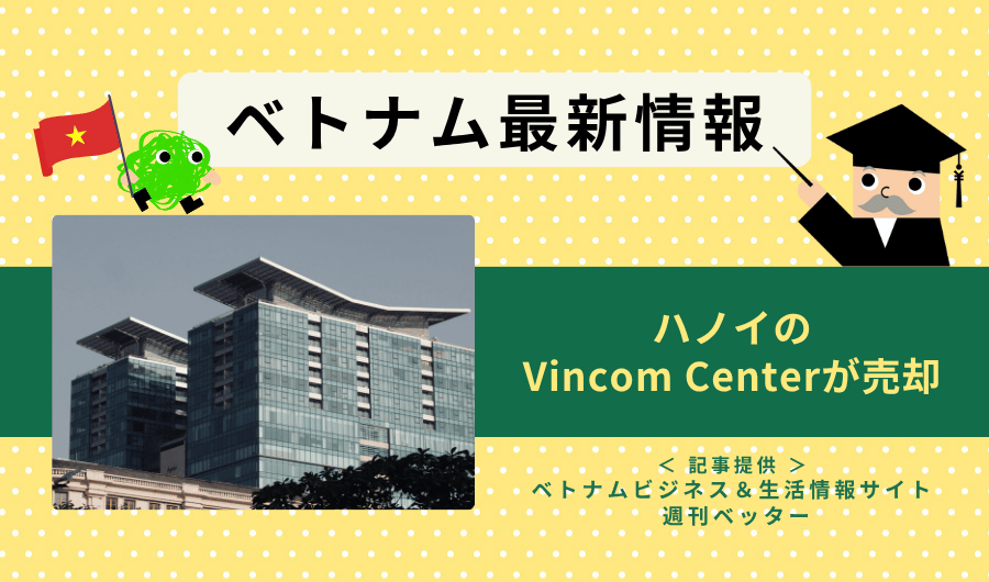 ベトナム最新情報　ハノイのVincom Centerが売却